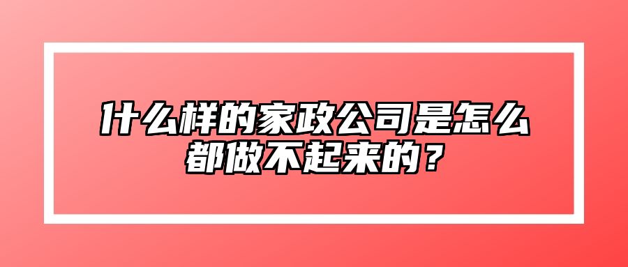 什么样的家政公司是怎么都做不起来的？ 