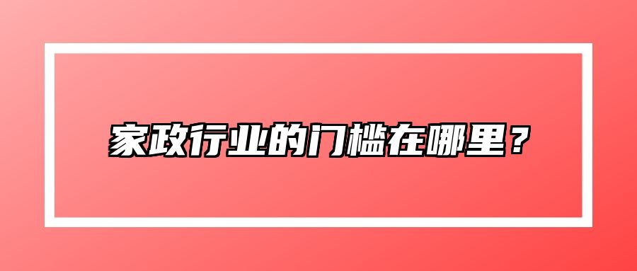 家政行业的门槛在哪里？