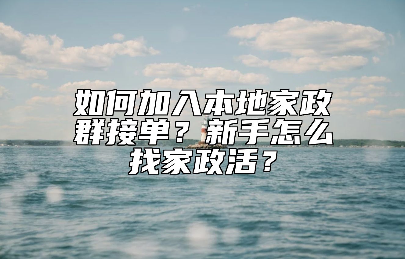 如何加入本地家政群接单？新手怎么找家政活？ 