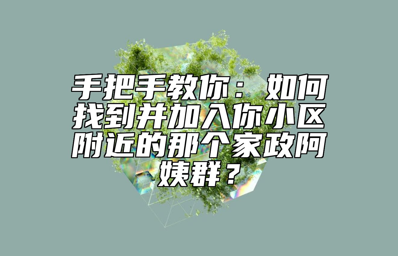 手把手教你：如何找到并加入你小区附近的那个家政阿姨群？ 