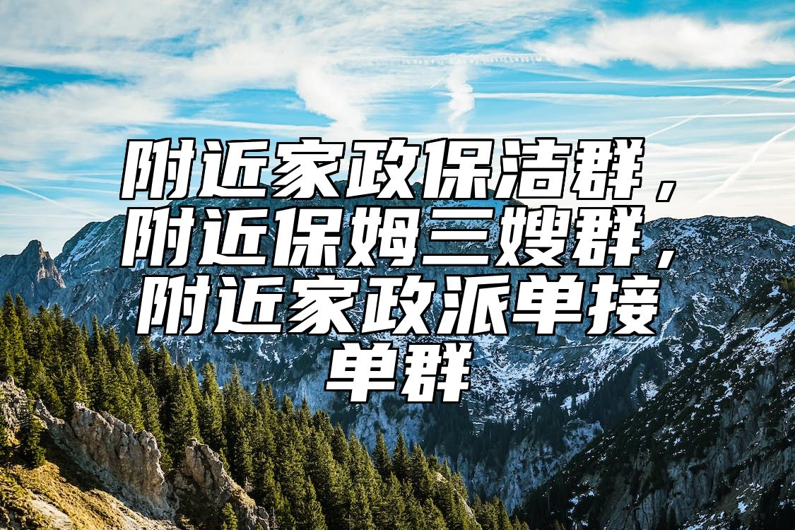 附近家政保洁群，附近保姆三嫂群，附近家政派单接单群