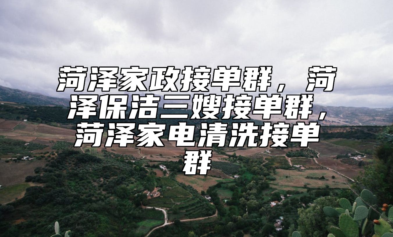 菏泽家政接单群，菏泽保洁三嫂接单群，菏泽家电清洗接单群