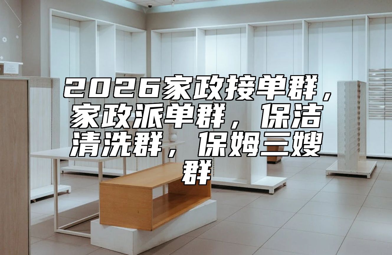 2026家政接单群，家政派单群，保洁清洗群，保姆三嫂群