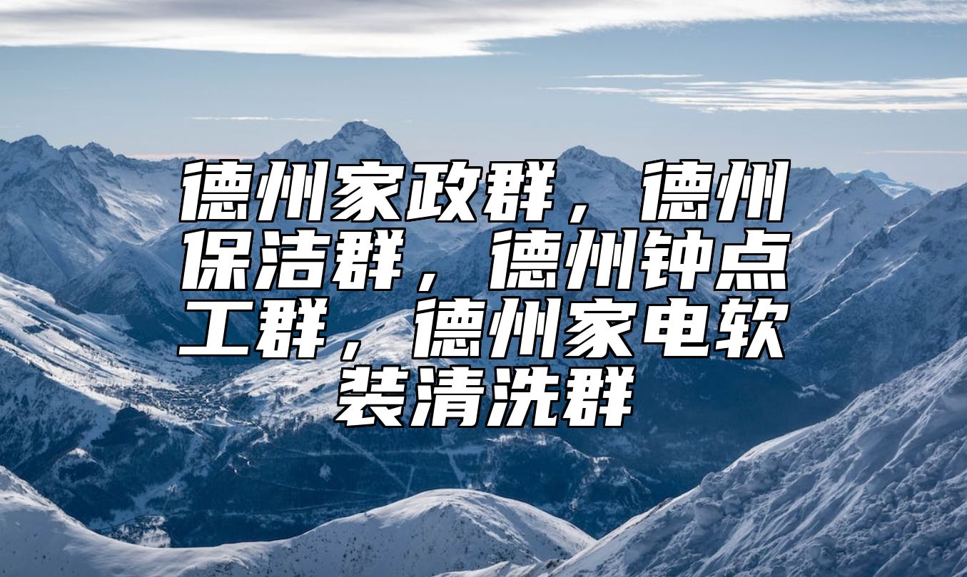 德州家政群，德州保洁群，德州钟点工群，德州家电软装清洗群