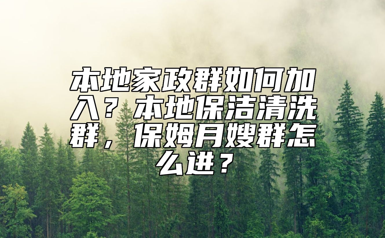 本地家政群如何加入？本地保洁清洗群，保姆月嫂群怎么进？