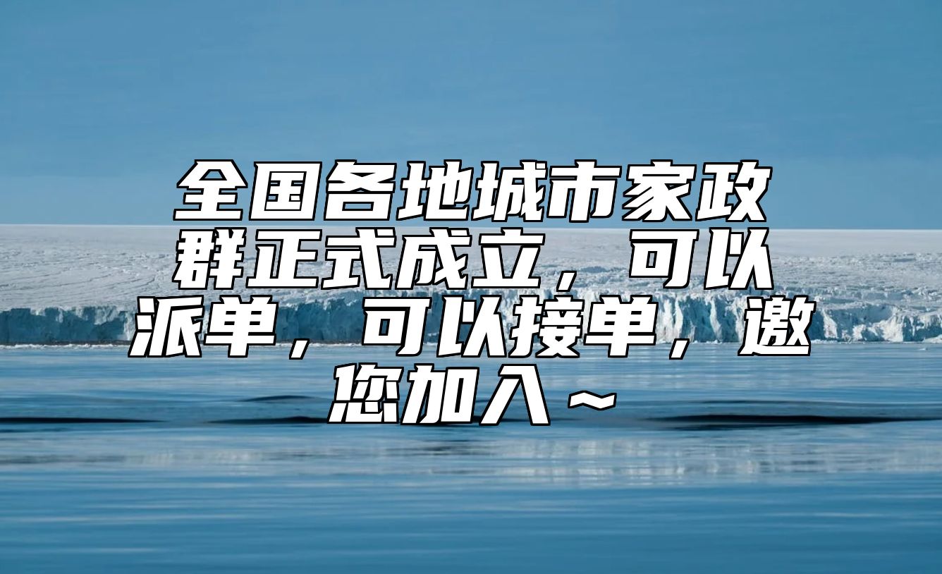 全国各地城市家政群正式成立，可以派单，可以接单，邀您加入～