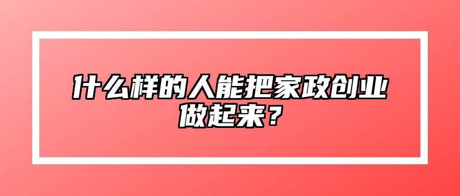 什么样的人能把家政创业做起来？