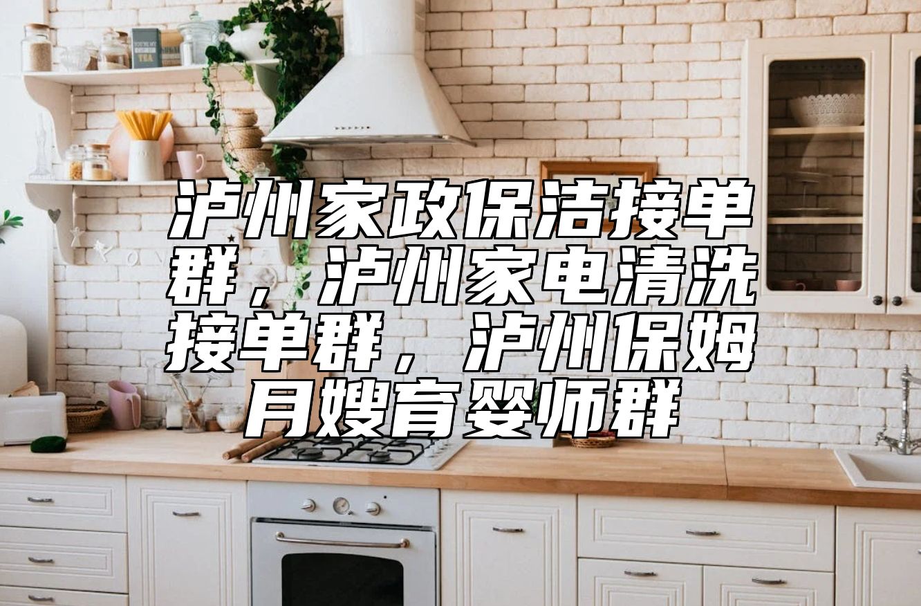 泸州家政保洁接单群，泸州家电清洗接单群，泸州保姆月嫂育婴师群