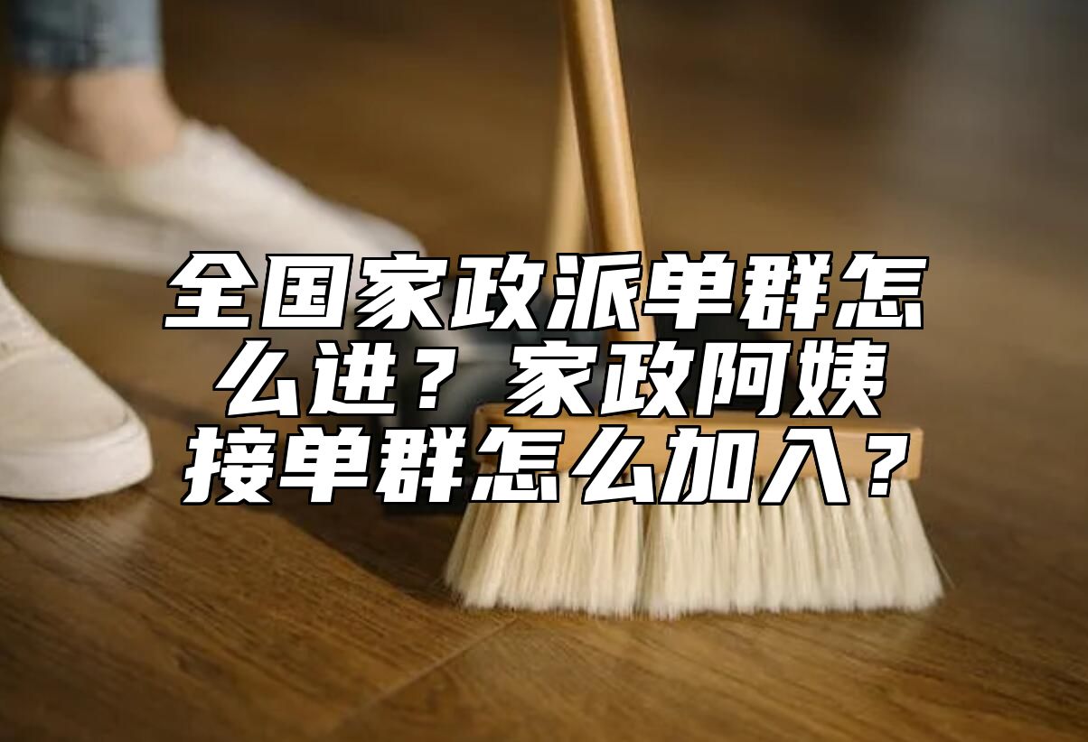 全国家政派单群怎么进？家政阿姨接单群怎么加入？