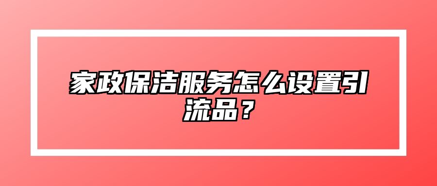 家政保洁服务怎么设置引流品？