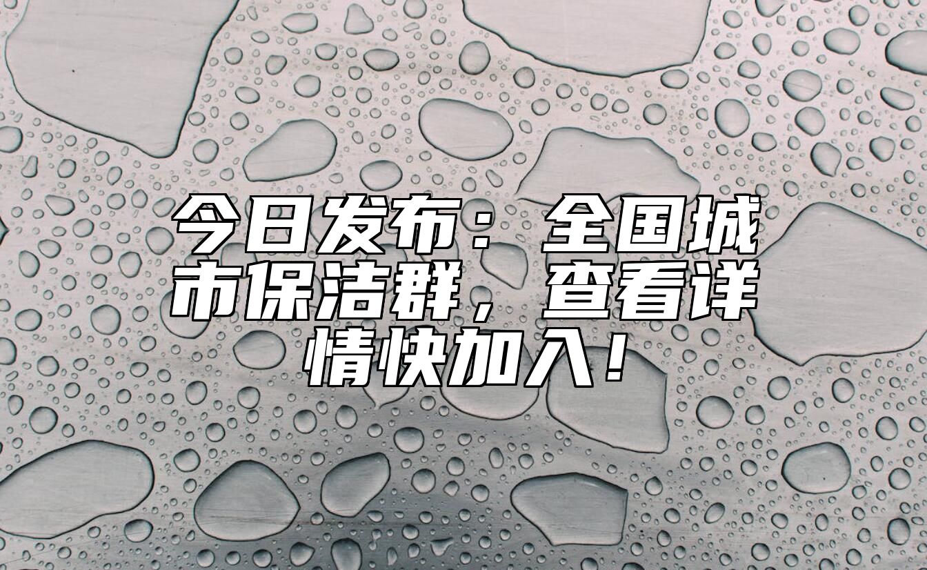 今日发布：全国城市保洁群，查看详情快加入！