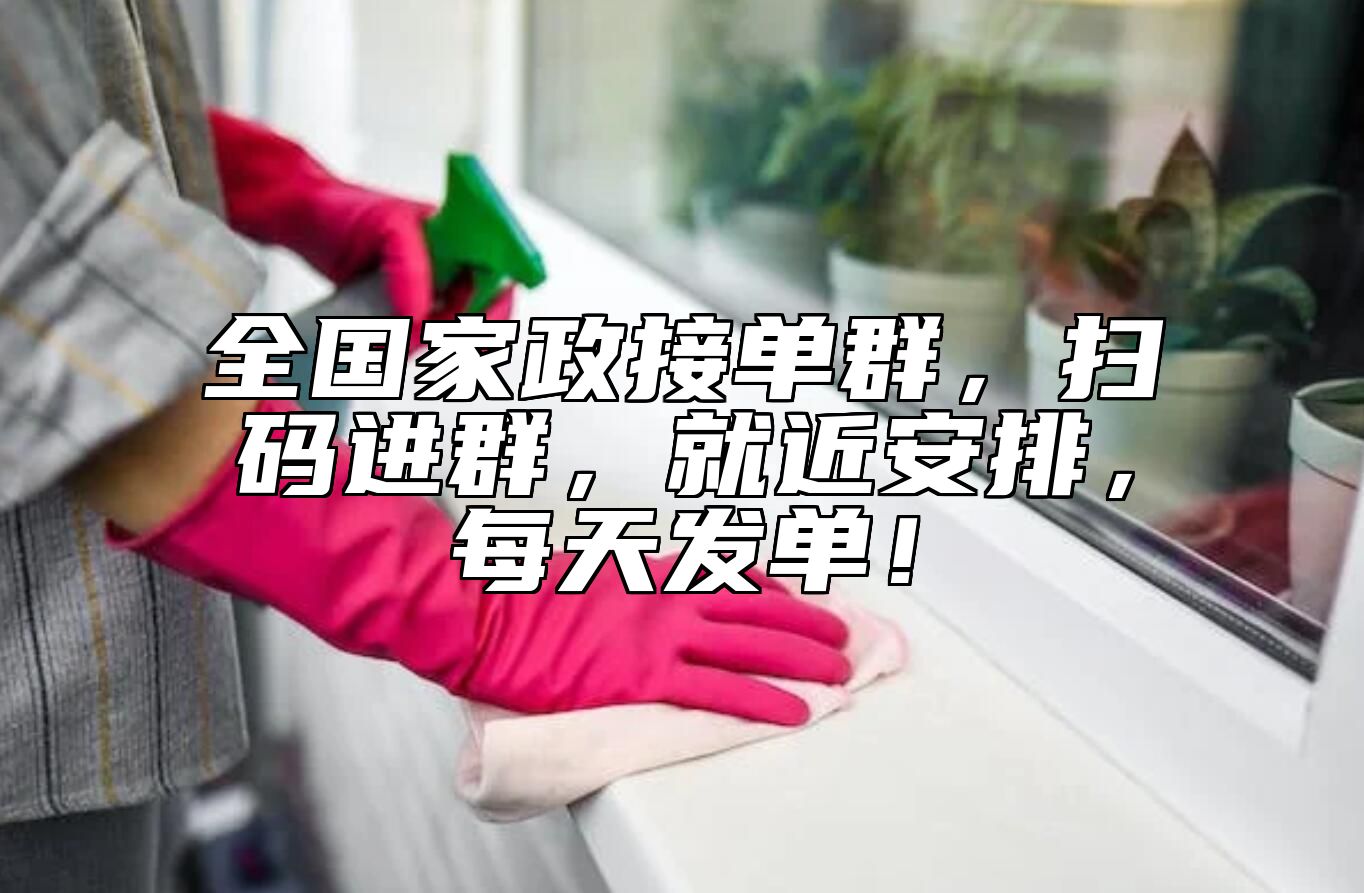 全国家政接单群，扫码进群，就近安排，每天发单！