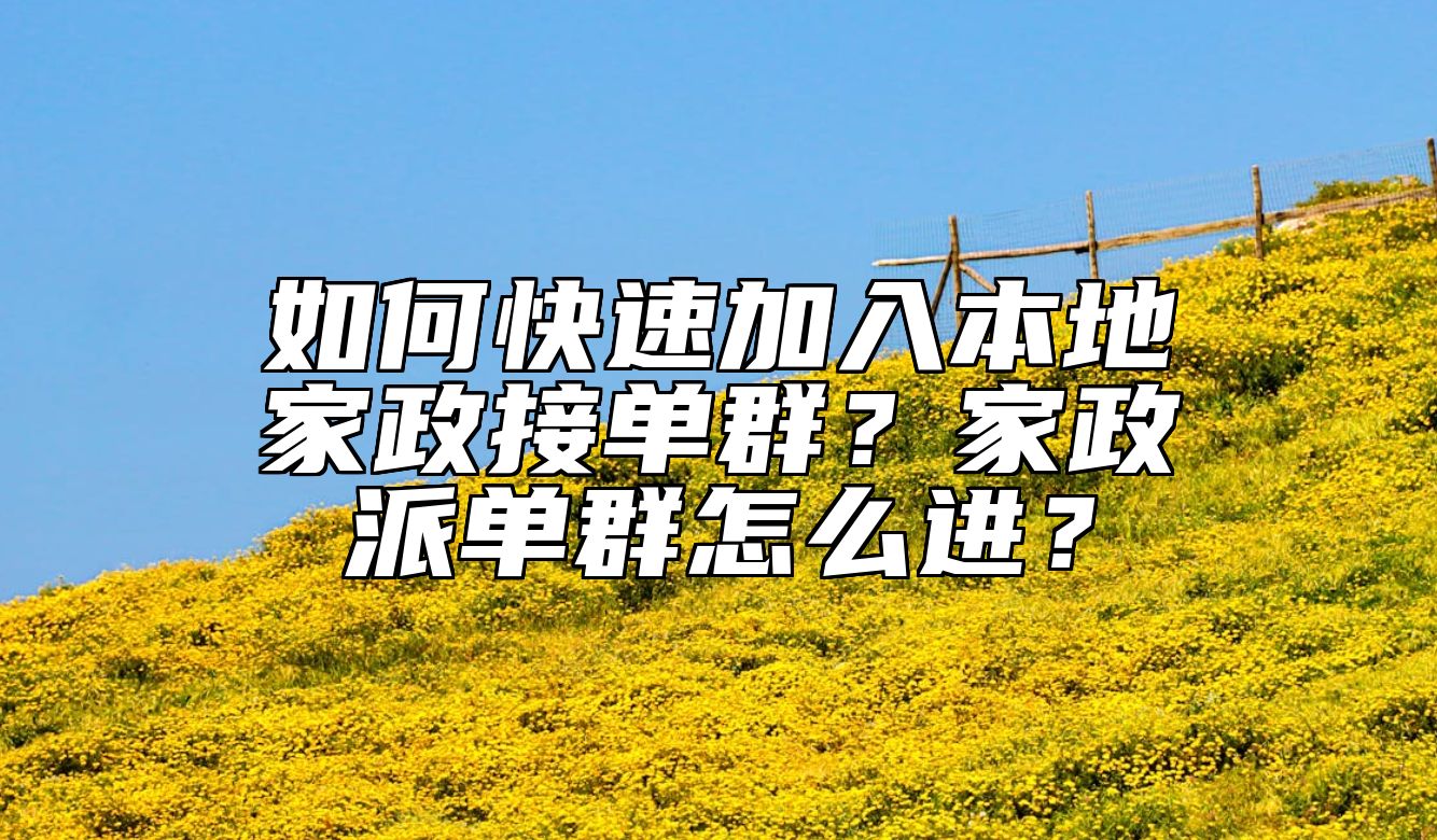 如何快速加入本地家政接单群？家政派单群怎么进？