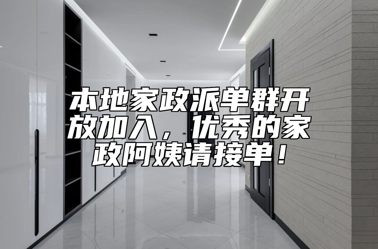 本地家政派单群开放加入，优秀的家政阿姨请接单！