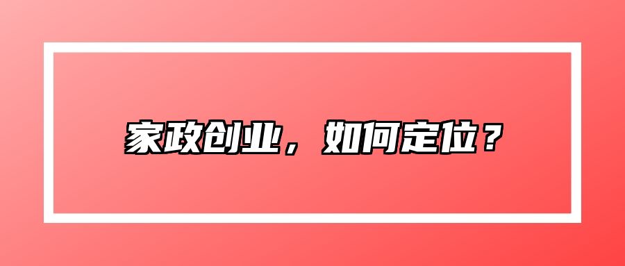 家政创业，如何定位？