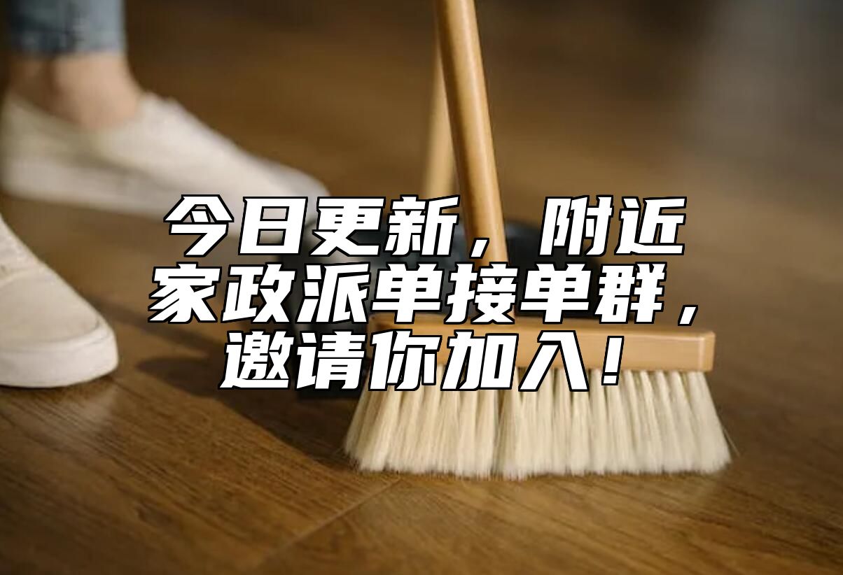 今日更新，附近家政派单接单群，邀请你加入！