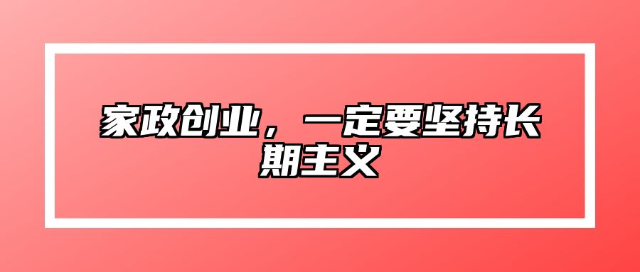 家政创业，一定要坚持长期主义