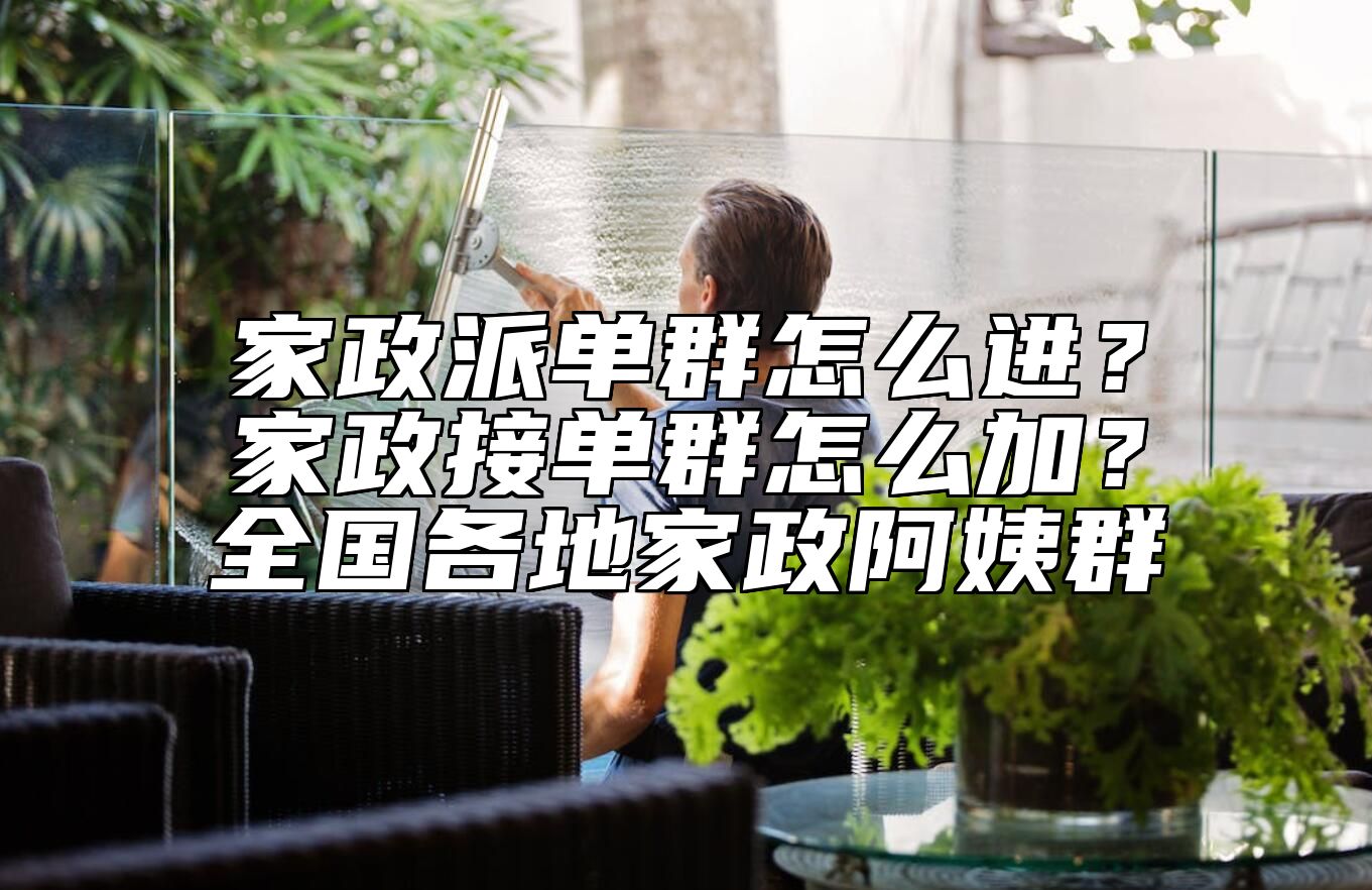 家政派单群怎么进？家政接单群怎么加？全国各地家政阿姨群