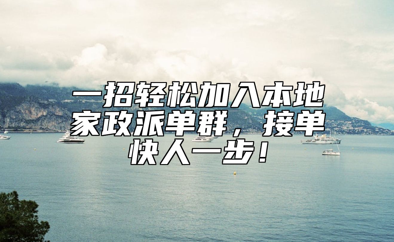 一招轻松加入本地家政派单群，接单快人一步！