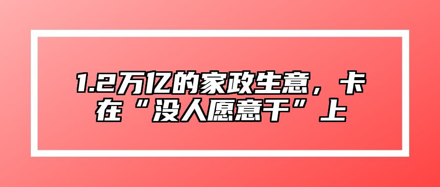 1.2万亿的家政生意，卡在“没人愿意干”上