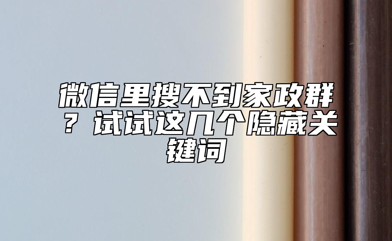 微信里搜不到家政群？试试这几个隐藏关键词