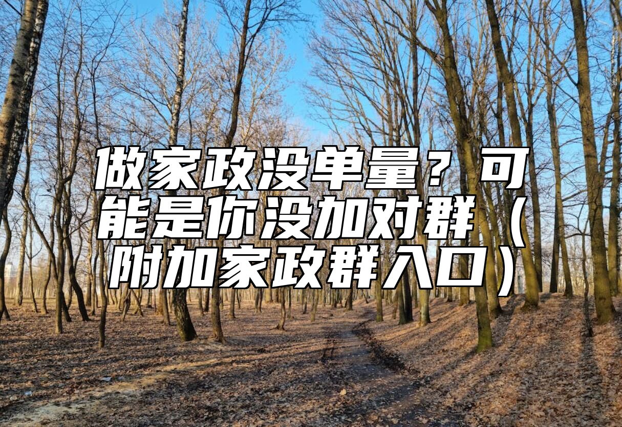 做家政没单量？可能是你没加对群（附加家政群入口）