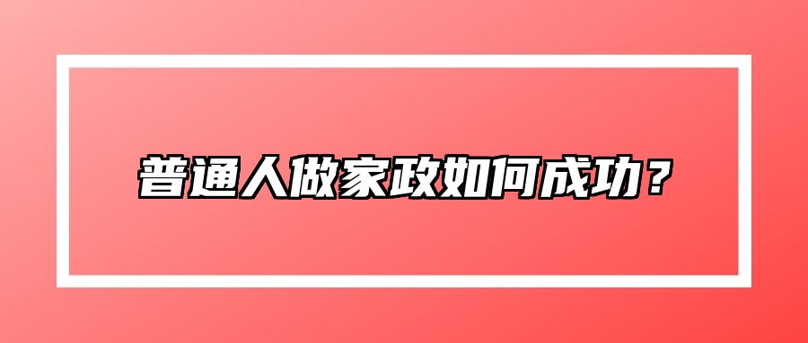 普通人做家政如何成功？