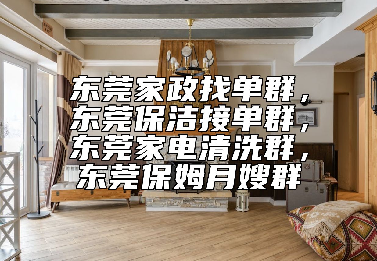 东莞家政找单群，东莞保洁接单群，东莞家电清洗群，东莞保姆月嫂群