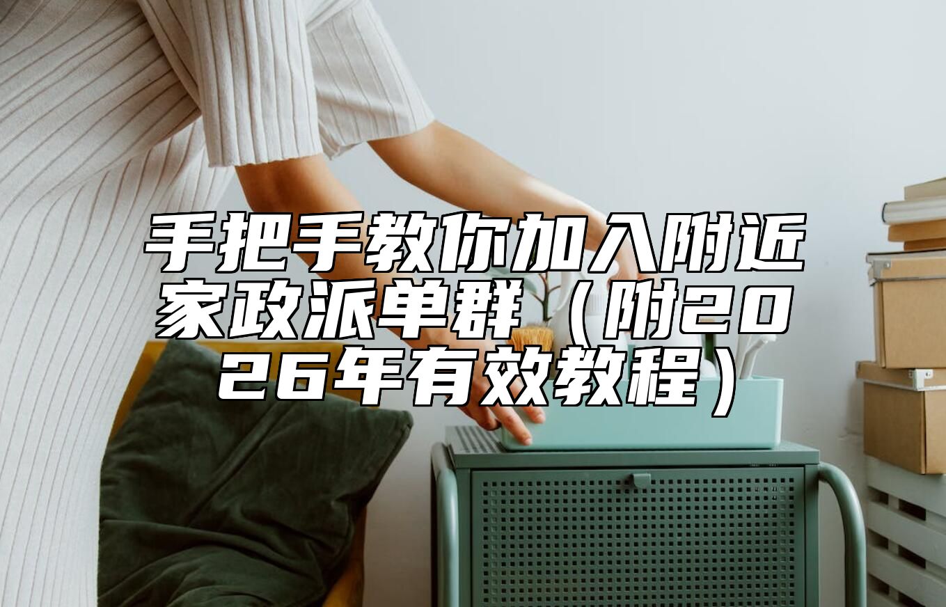 手把手教你加入附近家政派单群（附2026年有效教程）
