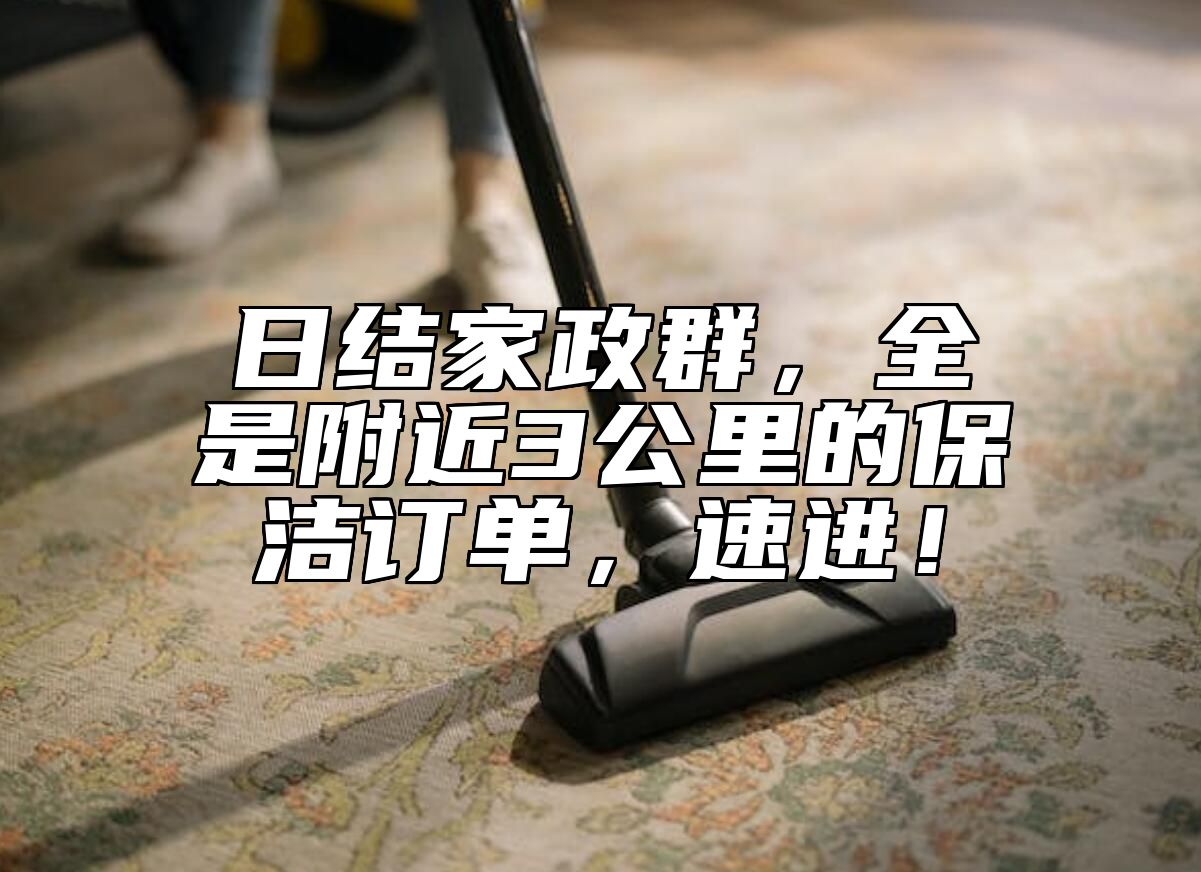 日结家政群，全是附近3公里的保洁订单，速进！