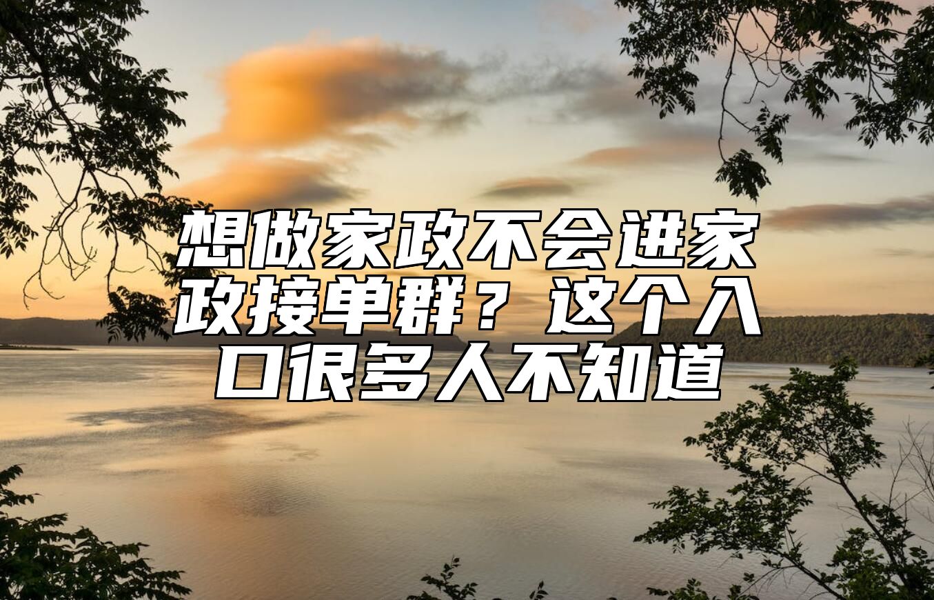 想做家政不会进家政接单群？这个入口很多人不知道