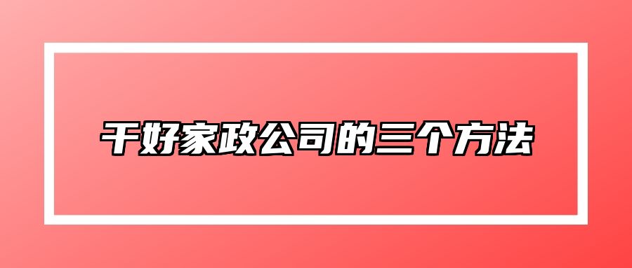 干好家政公司的三个方法