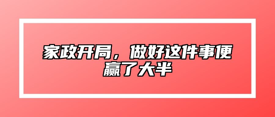 家政开局，做好这件事便赢了大半