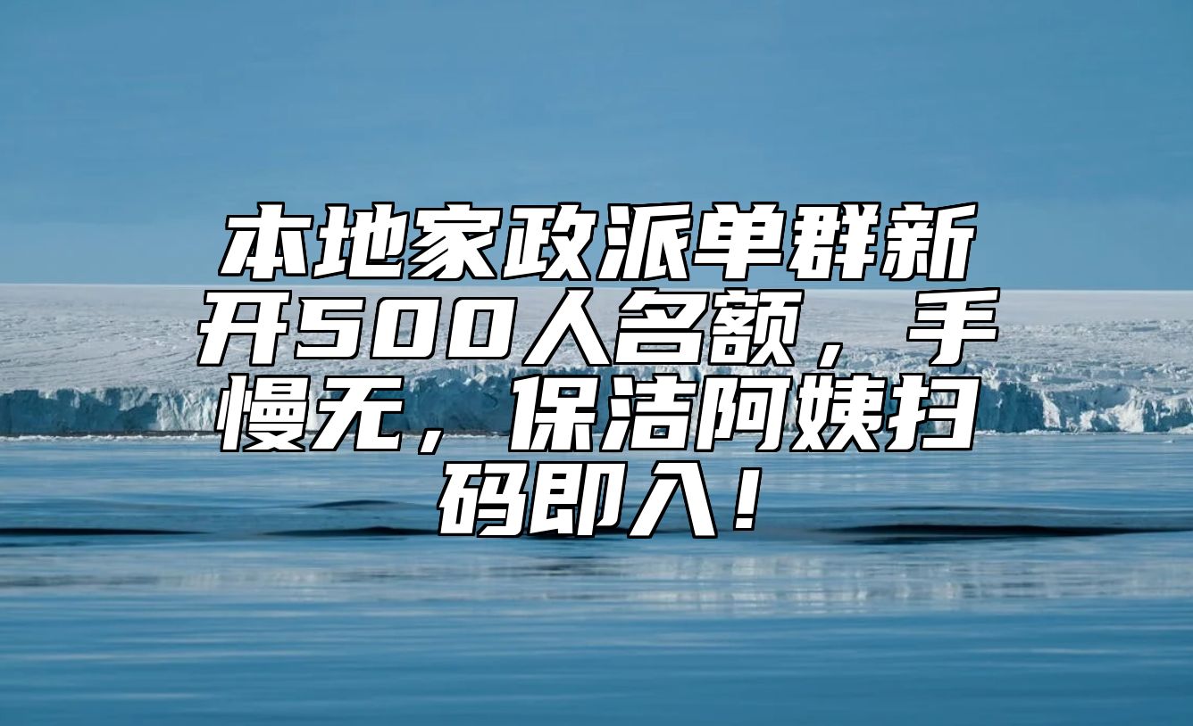本地家政派单群新开500人名额，手慢无，保洁阿姨扫码即入！