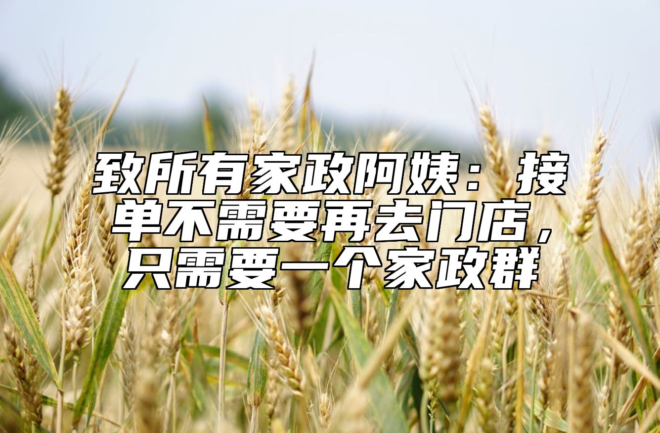 致所有家政阿姨：接单不需要再去门店，只需要一个家政群