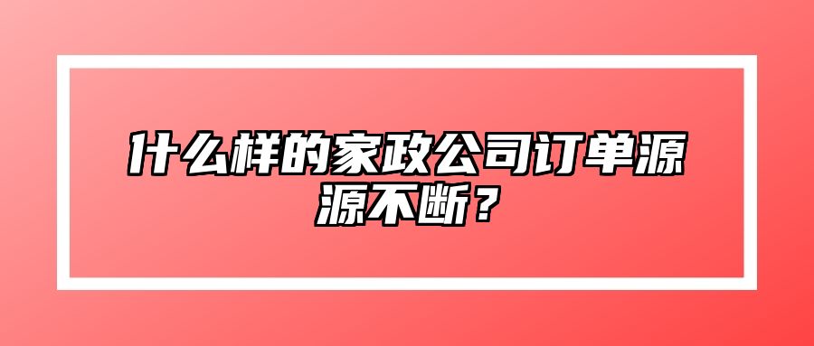 什么样的家政公司订单源源不断？
