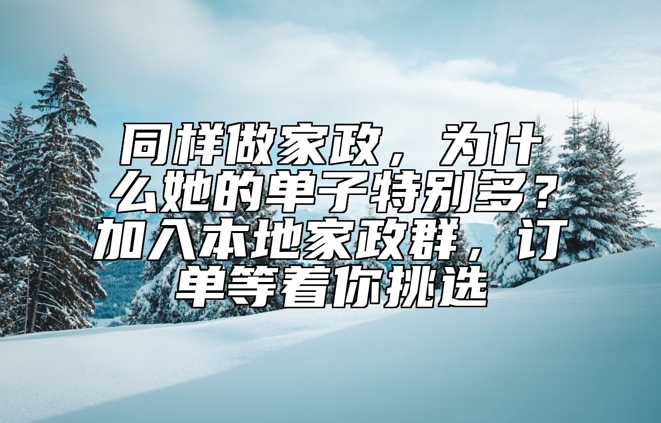 同样做家政，为什么她的单子特别多？加入本地家政群，订单等着你挑选