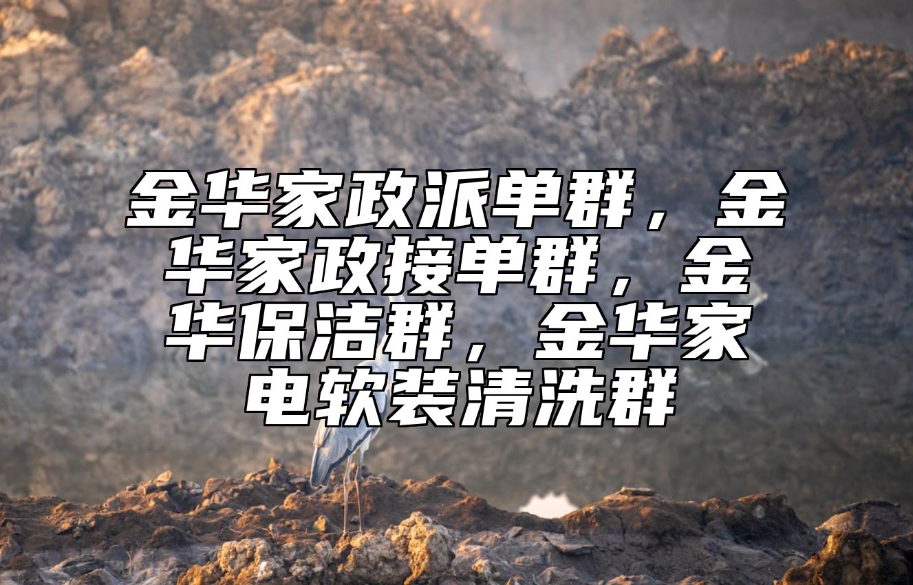 金华家政派单群，金华家政接单群，金华保洁群，金华家电软装清洗群
