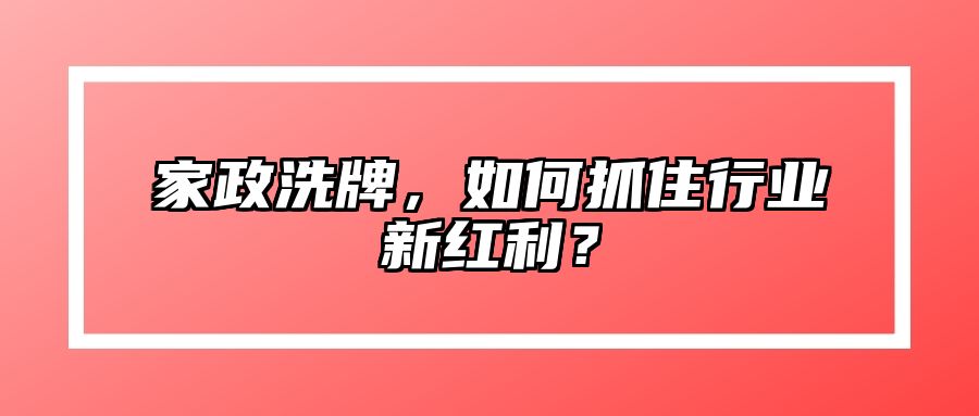 家政洗牌，如何抓住行业新红利？