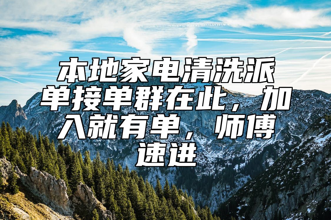 本地家电清洗派单接单群在此，加入就有单，师傅速进