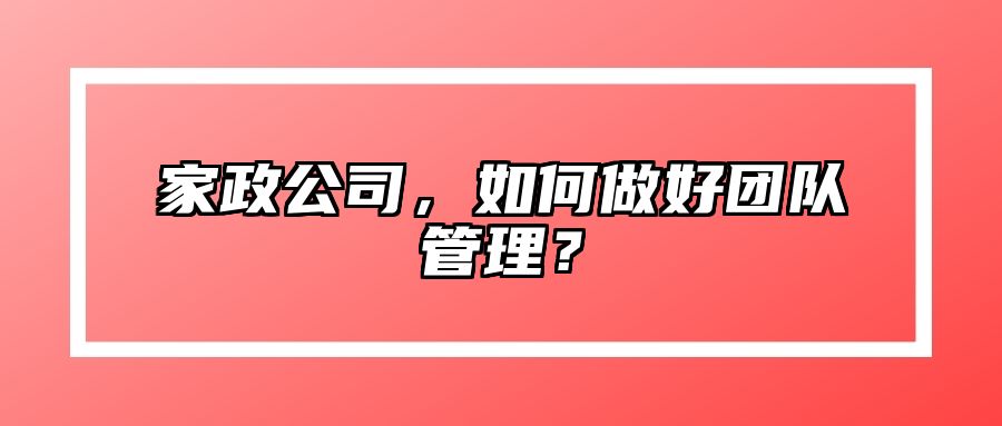 家政公司，如何做好团队管理？