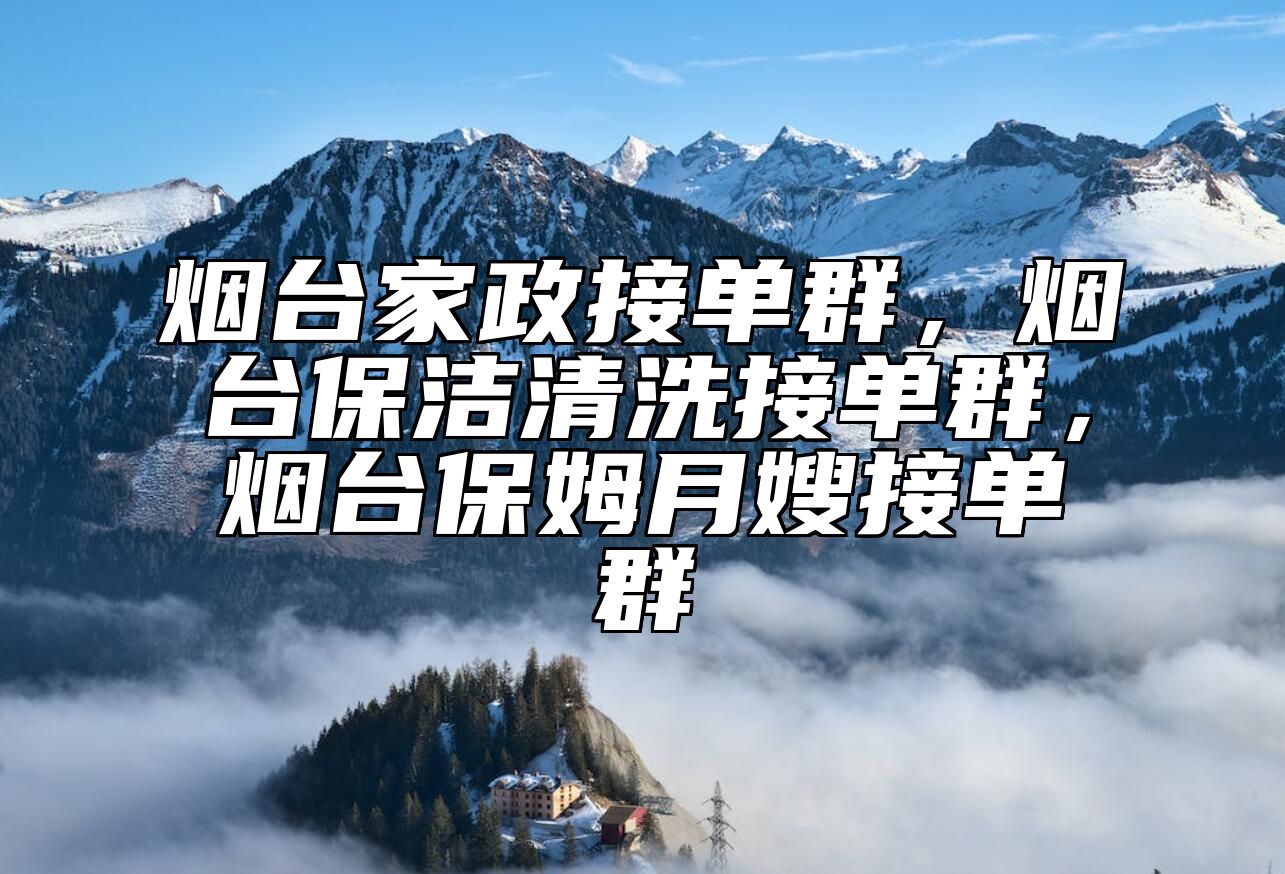 烟台家政接单群，烟台保洁清洗接单群，烟台保姆月嫂接单群