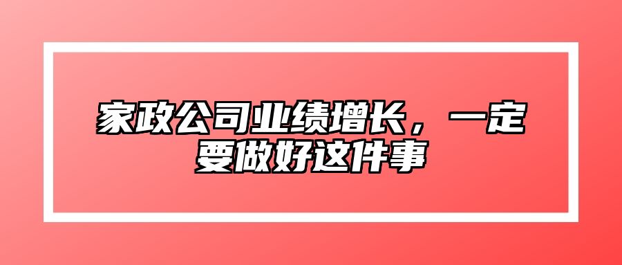家政公司业绩增长，一定要做好这件事
