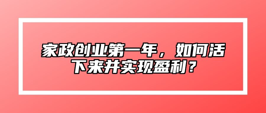 家政创业第一年，如何活下来并实现盈利？