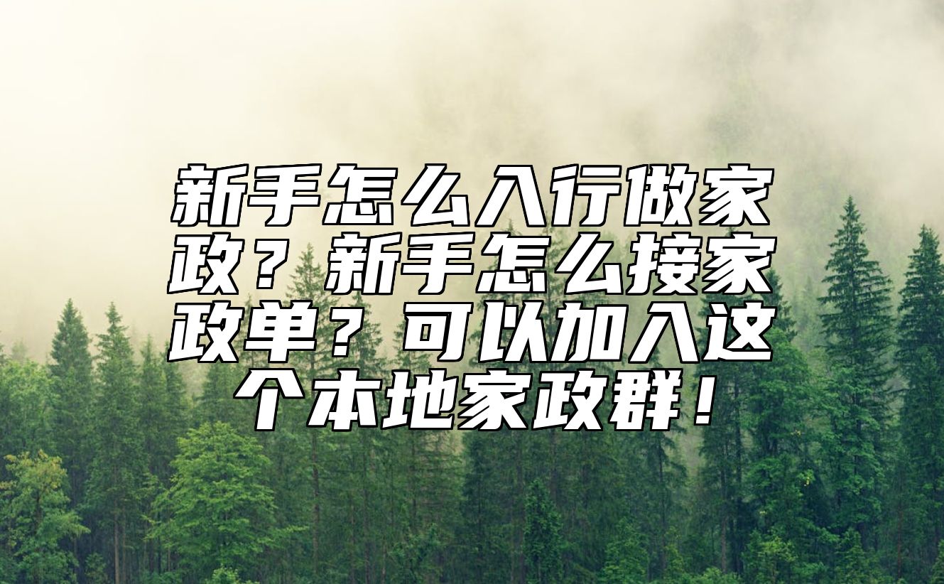 新手怎么入行做家政？新手怎么接家政单？可以加入这个本地家政群！