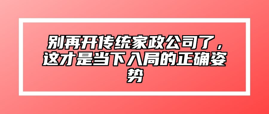 别再开传统家政公司了，这才是当下入局的正确姿势