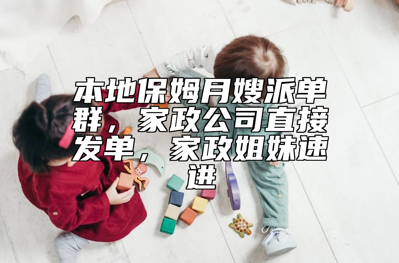 本地保姆三嫂派单群，家政公司直接发单，家政姐妹速进