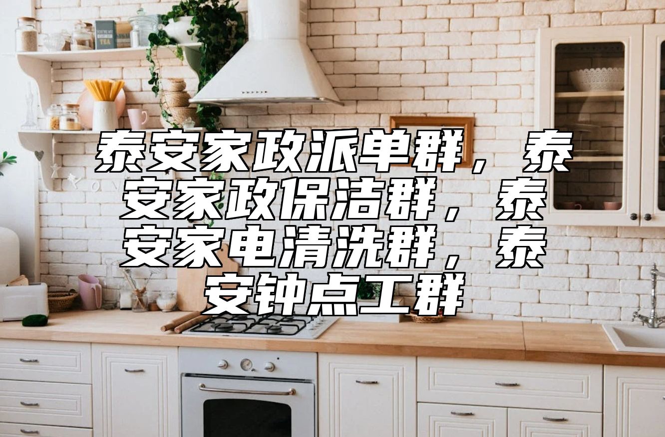 泰安家政派单群，泰安家政保洁群，泰安家电清洗群，泰安钟点工群