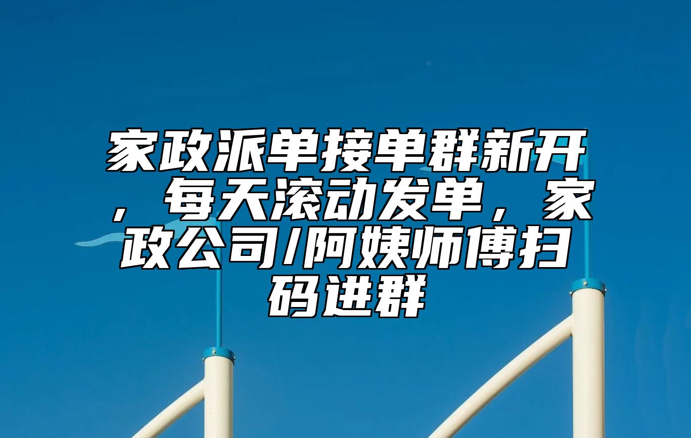 家政派单接单群新开，每天滚动发单，家政公司/阿姨师傅扫码进群