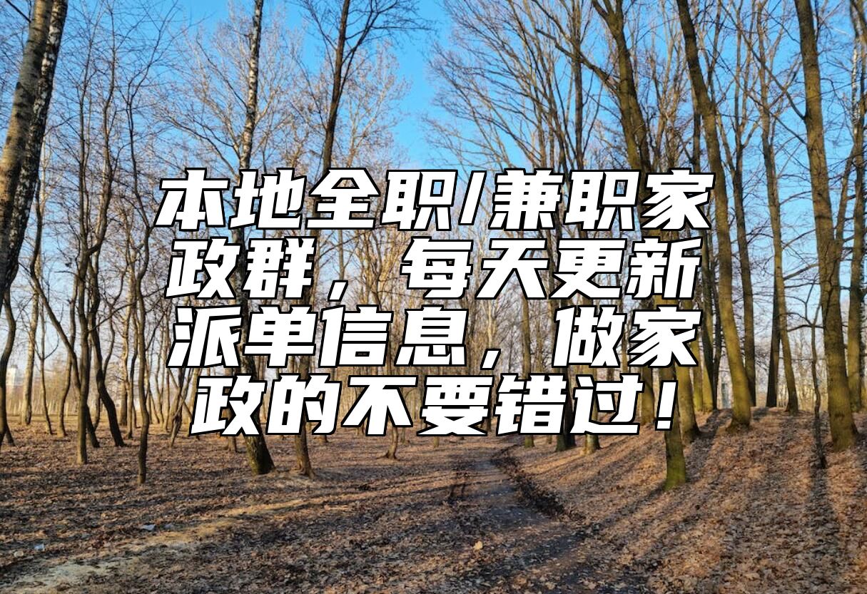 本地全职/兼职家政群，每天更新派单信息，做家政的不要错过！